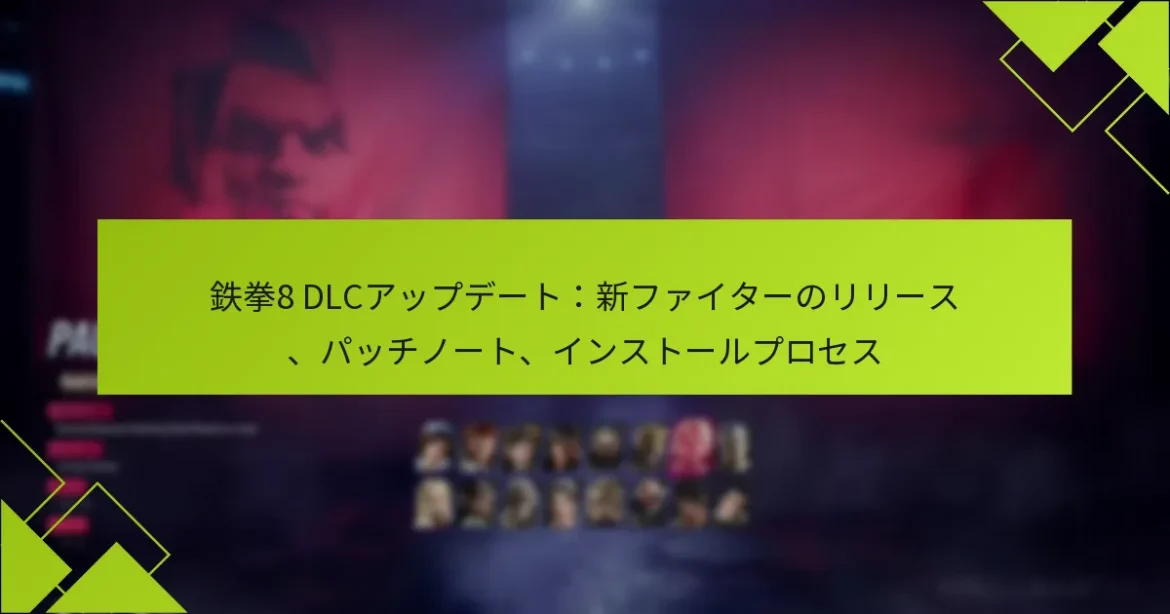 鉄拳8 DLCアップデート：新ファイターのリリース、パッチノート、インストールプロセス