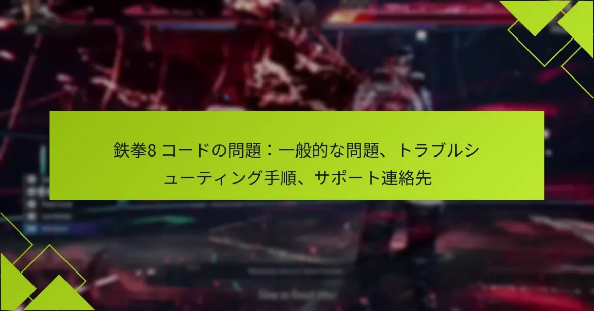 鉄拳8 コードの問題：一般的な問題、トラブルシューティング手順、サポート連絡先