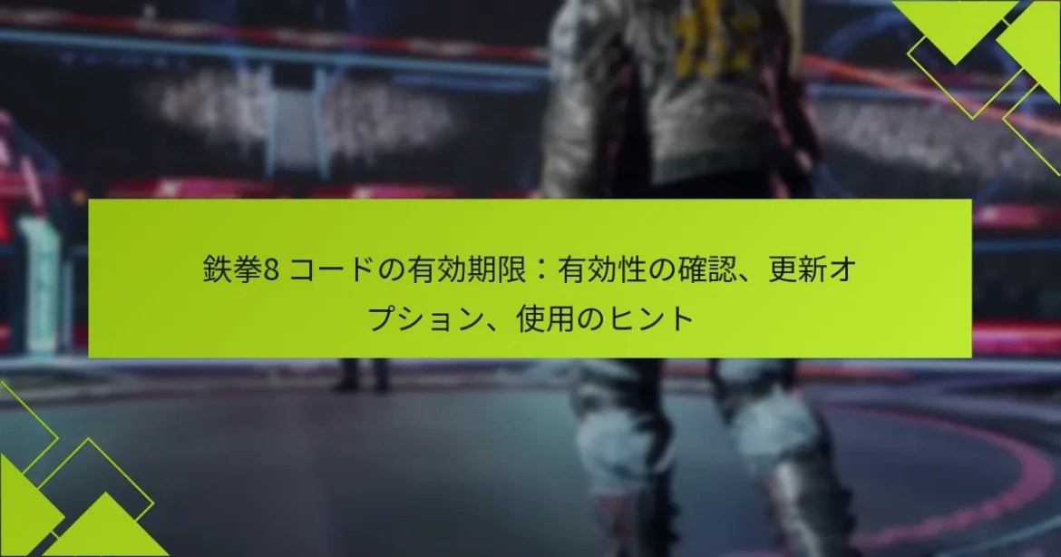 鉄拳8 コードの有効期限：有効性の確認、更新オプション、使用のヒント