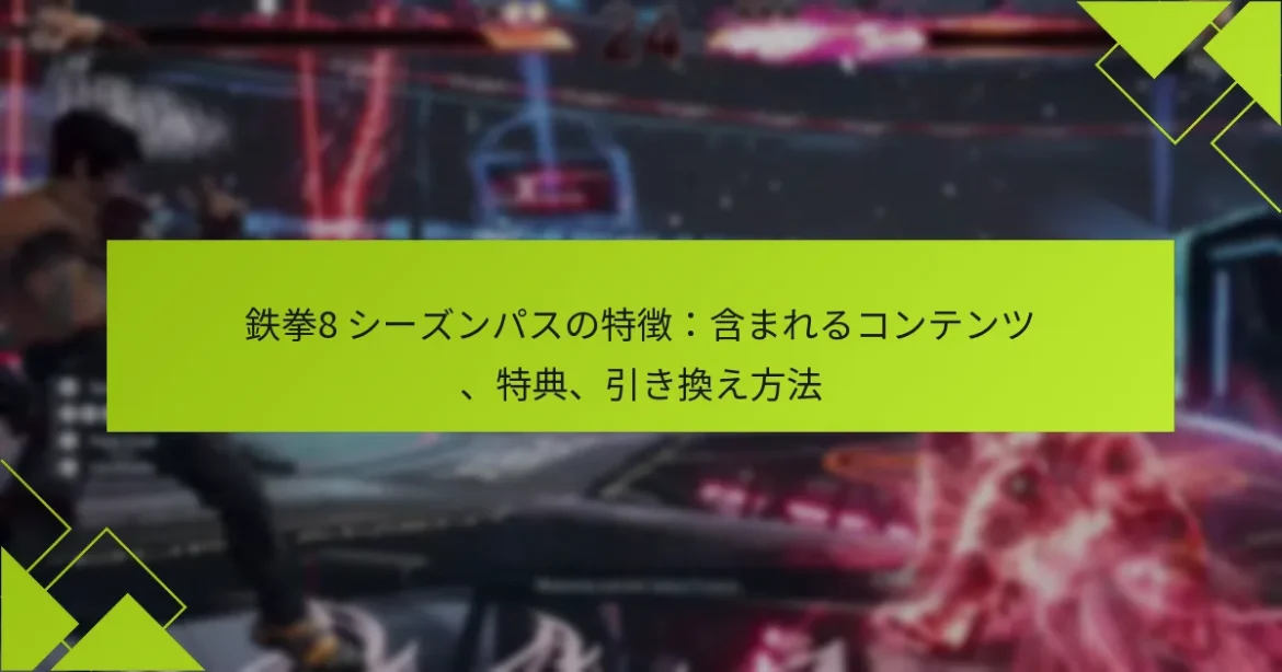 鉄拳8 シーズンパスの特徴：含まれるコンテンツ、特典、引き換え方法