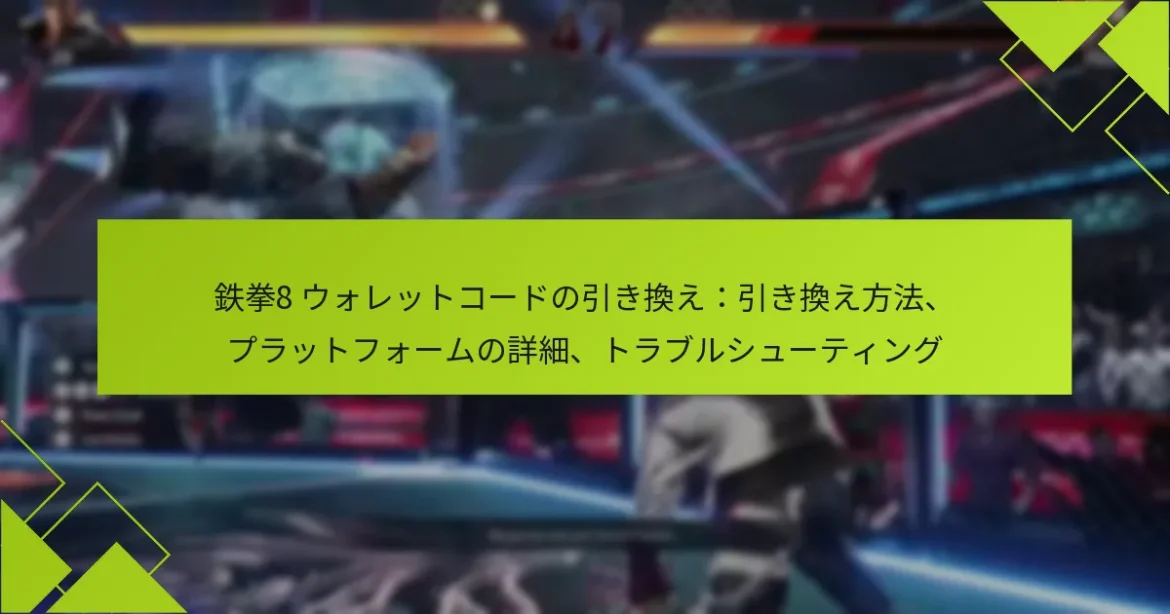鉄拳8 ウォレットコードの引き換え：引き換え方法、プラットフォームの詳細、トラブルシューティング