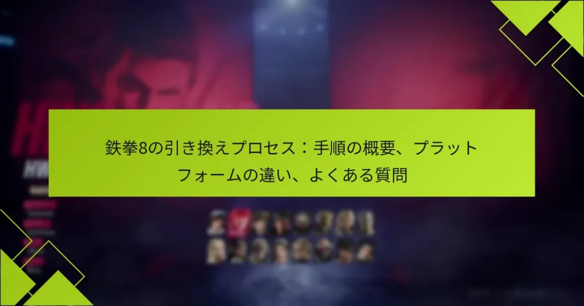 鉄拳8の引き換えプロセス：手順の概要、プラットフォームの違い、よくある質問