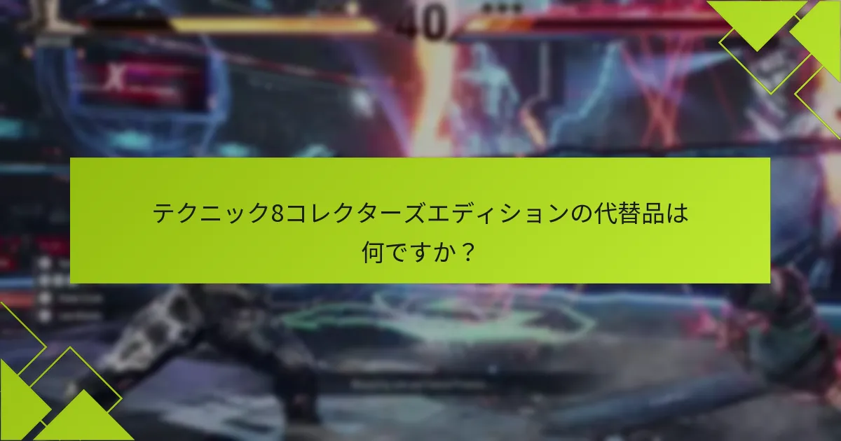 テクニック8コレクターズエディションの代替品は何ですか？