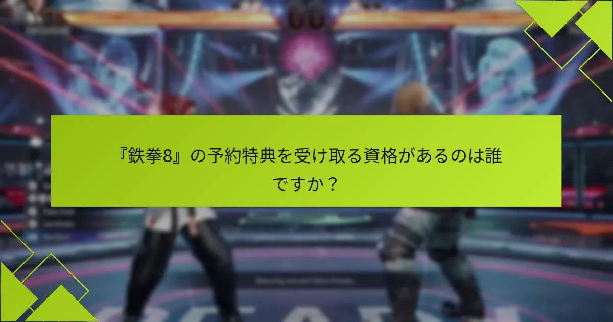 『鉄拳8』の予約特典は以前のタイトルと比較してどうですか？