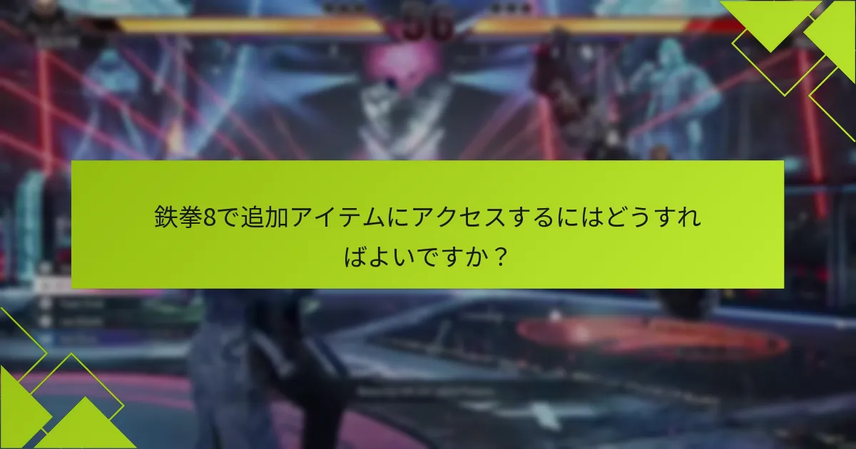鉄拳8で追加アイテムにアクセスするにはどうすればよいですか？